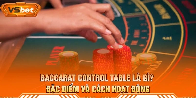 Baccarat Control Table Là Gì? Đặc Điểm Và Cách Hoạt Động