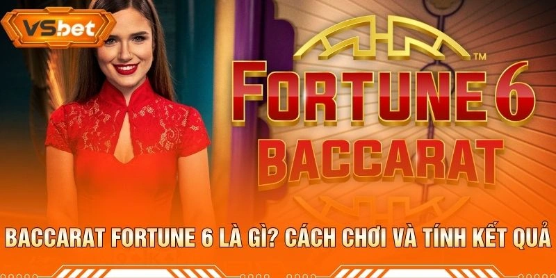Baccarat Fortune 6 Là Gì? Cách Chơi Và Tính Kết Quả