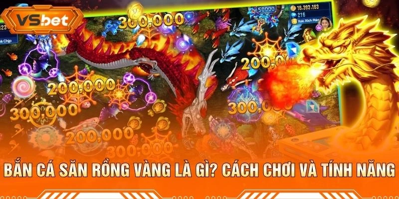Bắn Cá Săn Rồng Vàng Là Gì? Cách Chơi Và Tính Năng