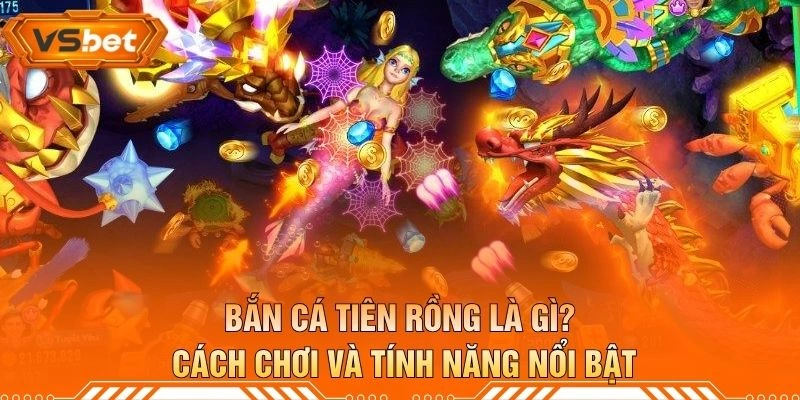Bắn Cá Tiên Rồng Là Gì? Cách Chơi Và Tính Năng Nổi Bật