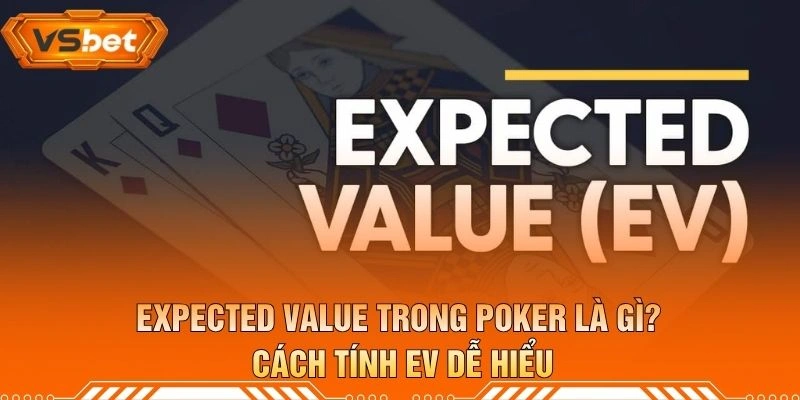 Expected Value Trong Poker Là Gì? Cách Tính EV Dễ Hiểu