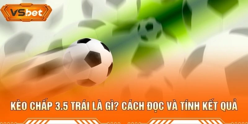 Kèo Chấp 3.5 Trái Là Gì? Cách Đọc Và Tính Kết Quả