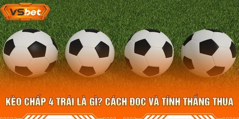 Kèo Chấp 4 Trái Là Gì? Cách Đọc Và Tính Thắng Thua
