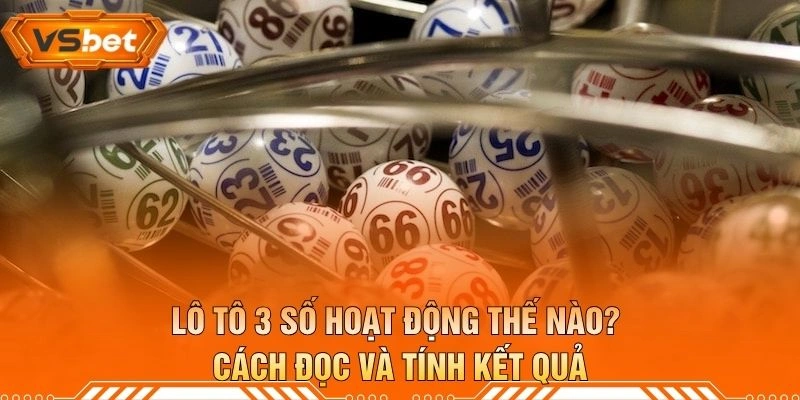 Lô Tô 3 Số Hoạt Động Thế Nào? Cách Đọc Và Tính Kết Quả