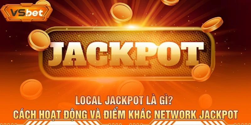 Local Jackpot Là Gì? Cách Hoạt Động Và Điểm Khác Network Jackpot