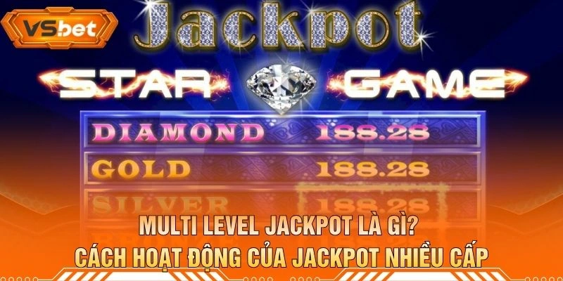 Multi Level Jackpot Là Gì? Cách Hoạt Động Của Jackpot Nhiều Cấp
