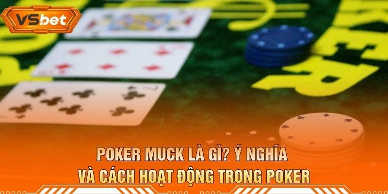 Poker Muck Là Gì? Ý Nghĩa Và Cách Hoạt Động Trong Poker